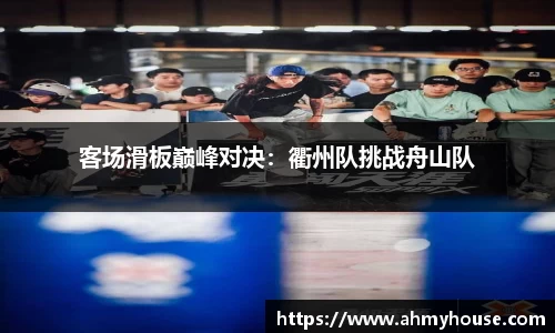 客场滑板巅峰对决：衢州队挑战舟山队