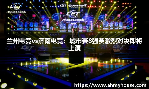 兰州电竞vs济南电竞：城市赛8强赛激烈对决即将上演