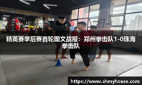 精英赛季后赛首轮图文战报：郑州拳击队1-0珠海拳击队