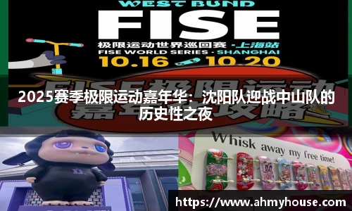 2025赛季极限运动嘉年华：沈阳队迎战中山队的历史性之夜
